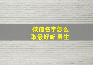 微信名字怎么取最好听 男生